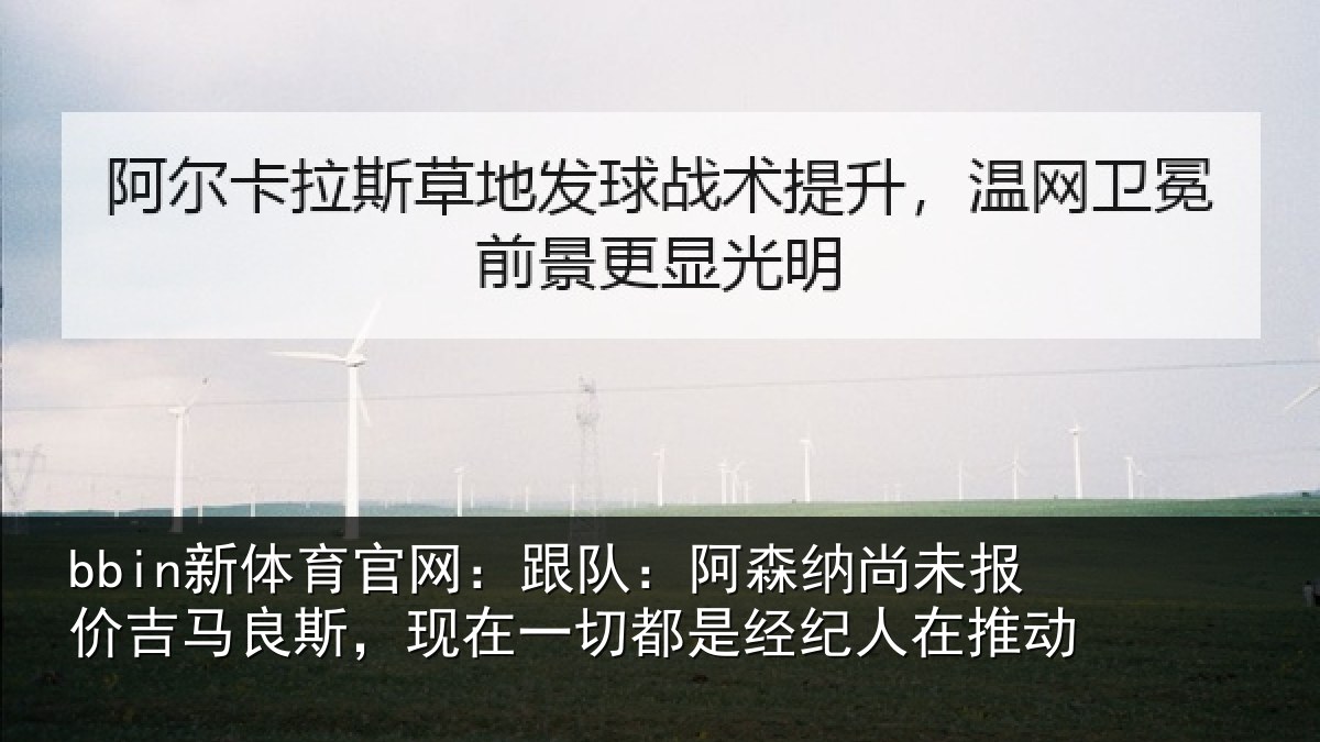 bbin新体育官网：跟队：阿森相关情况斯现相关情况在推动