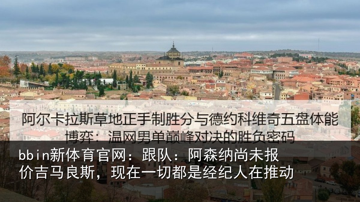 bbin新体育官网：跟队：阿森相关情况斯现相关情况在推动