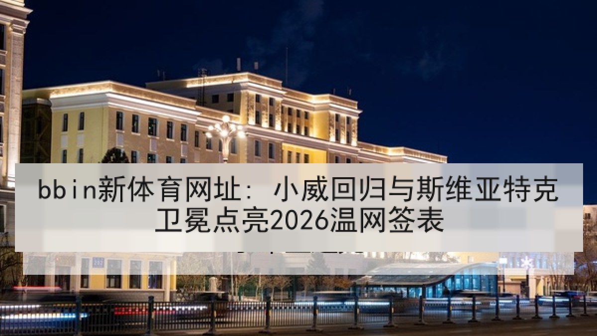 bbin新体育网址: 小威回归与斯维亚特克卫冕点亮2026温网签表