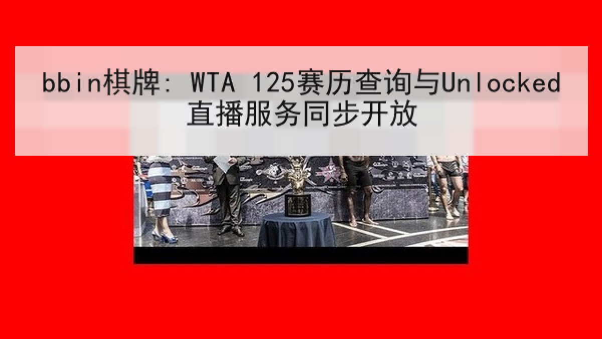 bbin棋牌: WTA 125赛历查询与Unlocked直播服务同步开放