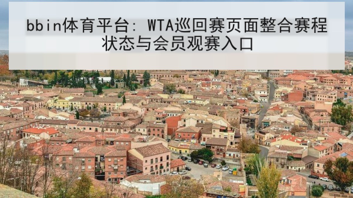 bbin体育平台: WTA巡回赛页面整合赛程状态与会员观赛入口