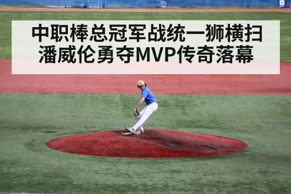 中职棒总冠军战统一狮横扫潘威伦勇夺MVP传奇落幕