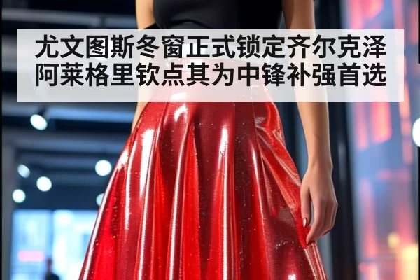尤文图斯冬窗正式锁定齐尔克泽 阿莱格里钦点其为中锋补强首选