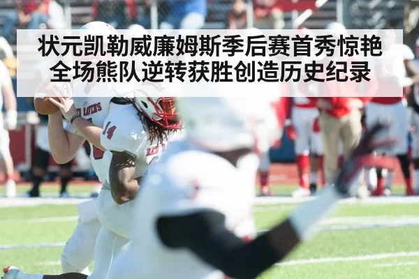 状元凯勒威廉姆斯季后赛首秀惊艳全场熊队逆转获胜创造历史纪录
