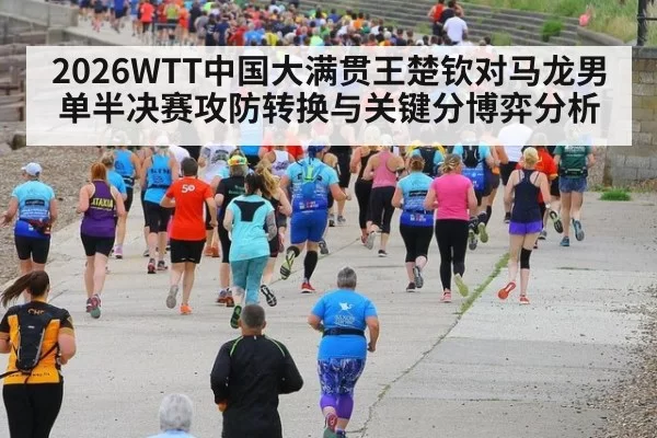 2026WTT中国大满贯王楚钦对马龙男单半决赛攻防转换与关键分博弈分析